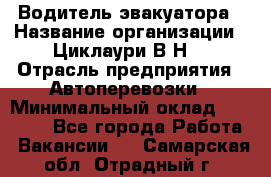 Водитель эвакуатора › Название организации ­ Циклаури В.Н. › Отрасль предприятия ­ Автоперевозки › Минимальный оклад ­ 50 000 - Все города Работа » Вакансии   . Самарская обл.,Отрадный г.